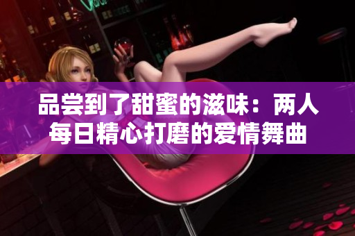 品嘗到了甜蜜的滋味：兩人每日精心打磨的愛情舞曲