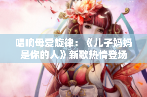 唱響母愛旋律：《兒子?jì)寢屖悄愕娜恕沸赂锜崆榈菆?chǎng)