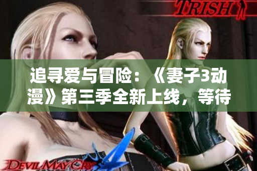 追尋愛與冒險(xiǎn)：《妻子3動(dòng)漫》第三季全新上線，等待你的觀賞體驗(yàn)！