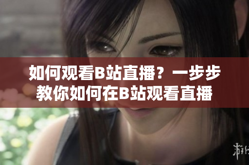 如何觀看B站直播？一步步教你如何在B站觀看直播
