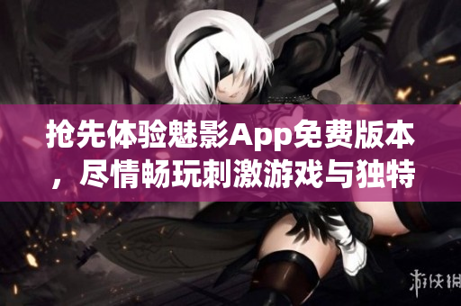 搶先體驗(yàn)魅影App免費(fèi)版本，盡情暢玩刺激游戲與獨(dú)特功能