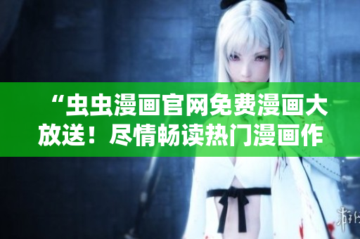 “蟲蟲漫畫官網(wǎng)免費(fèi)漫畫大放送！盡情暢讀熱門漫畫作品！”