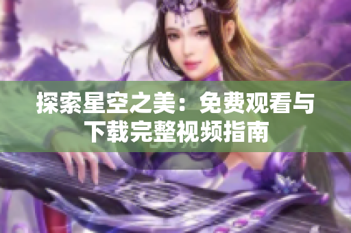 探索星空之美：免費(fèi)觀看與下載完整視頻指南