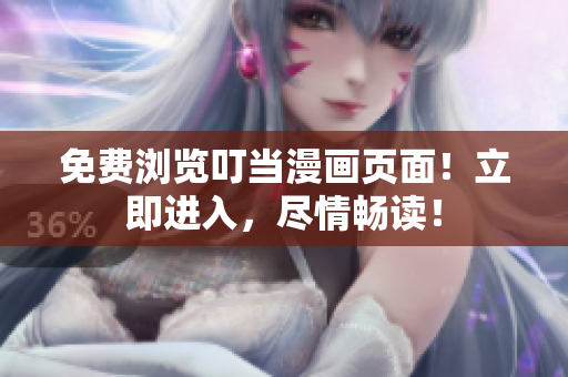 免費(fèi)瀏覽叮當(dāng)漫畫頁面！立即進(jìn)入，盡情暢讀！