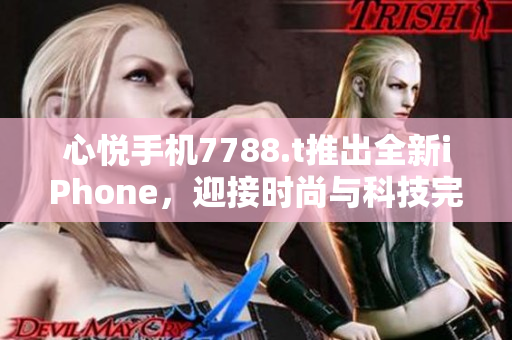 心悅手機(jī)7788.t推出全新iPhone，迎接時尚與科技完美結(jié)合！