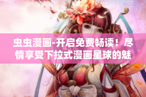 蟲蟲漫畫-開啟免費(fèi)暢讀！盡情享受下拉式漫畫星球的魅力