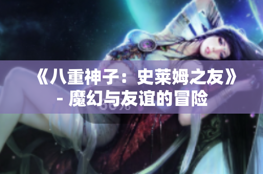 《八重神子：史萊姆之友》- 魔幻與友誼的冒險