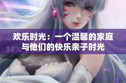 歡樂時光：一個溫馨的家庭與他們的快樂親子時光