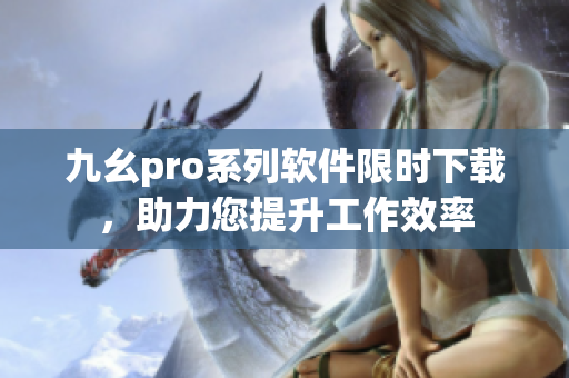 九幺pro系列軟件限時(shí)下載，助力您提升工作效率