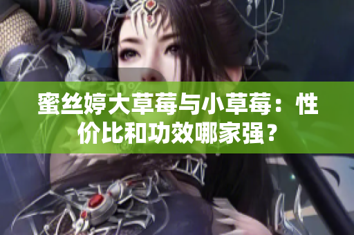蜜絲婷大草莓與小草莓：性價(jià)比和功效哪家強(qiáng)？