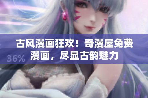 古風(fēng)漫畫狂歡！奇漫屋免費漫畫，盡顯古韻魅力
