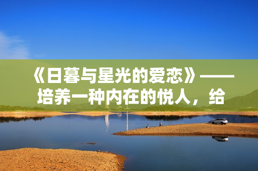 《日暮與星光的愛戀》—— 培養(yǎng)一種內(nèi)在的悅?cè)?，給夜晚以意義