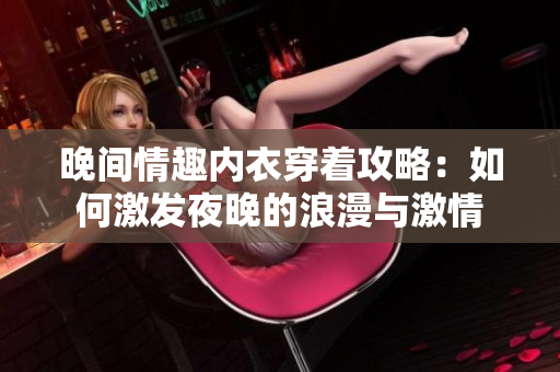 晚間情趣內(nèi)衣穿著攻略：如何激發(fā)夜晚的浪漫與激情