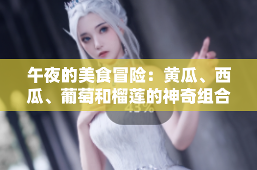 午夜的美食冒險：黃瓜、西瓜、葡萄和榴蓮的神奇組合！