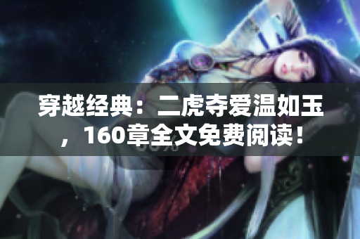 穿越經(jīng)典：二虎奪愛溫如玉，160章全文免費(fèi)閱讀！