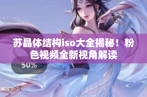 蘇晶體結(jié)構(gòu)iso大全揭秘！粉色視頻全新視角解讀