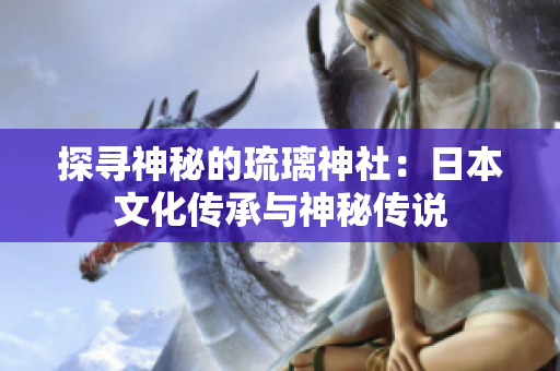 探尋神秘的琉璃神社：日本文化傳承與神秘傳說