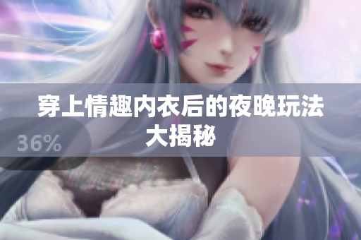 穿上情趣內(nèi)衣后的夜晚玩法大揭秘