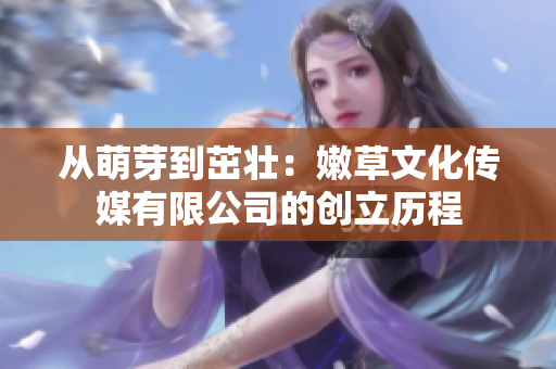 從萌芽到茁壯：嫩草文化傳媒有限公司的創(chuàng)立歷程