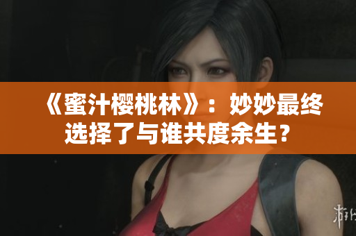 《蜜汁櫻桃林》：妙妙最終選擇了與誰共度余生？