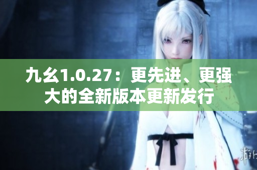 九幺1.0.27：更先進(jìn)、更強(qiáng)大的全新版本更新發(fā)行