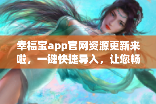 幸福寶app官網(wǎng)資源更新來啦，一鍵快捷導(dǎo)入，讓您暢享更多精彩內(nèi)容