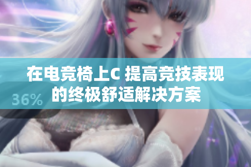 在電競椅上C 提高競技表現(xiàn)的終極舒適解決方案