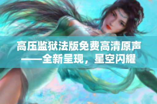 高壓監(jiān)獄法版免費高清原聲——全新呈現(xiàn)，星空閃耀