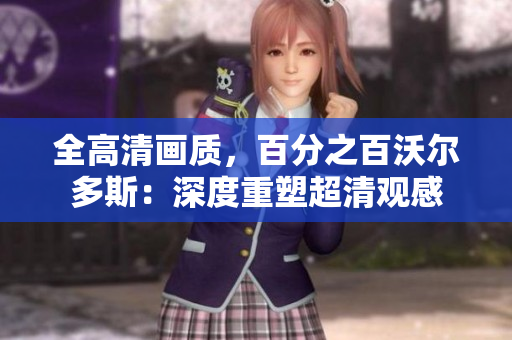 全高清畫質，百分之百沃爾多斯：深度重塑超清觀感