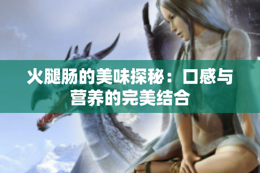 火腿腸的美味探秘：口感與營養(yǎng)的完美結合
