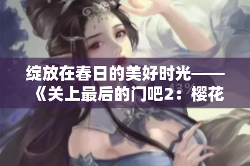綻放在春日的美好時(shí)光——《關(guān)上最后的門吧2：櫻花季》閃耀登場(chǎng)