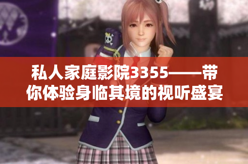 私人家庭影院3355——帶你體驗(yàn)身臨其境的視聽盛宴