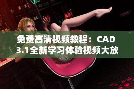 免費(fèi)高清視頻教程：CAD 3.1全新學(xué)習(xí)體驗(yàn)視頻大放送