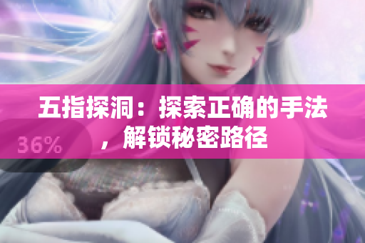 五指探洞：探索正確的手法，解鎖秘密路徑