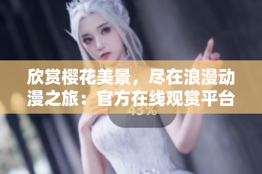 欣賞櫻花美景，盡在浪漫動漫之旅：官方在線觀賞平臺