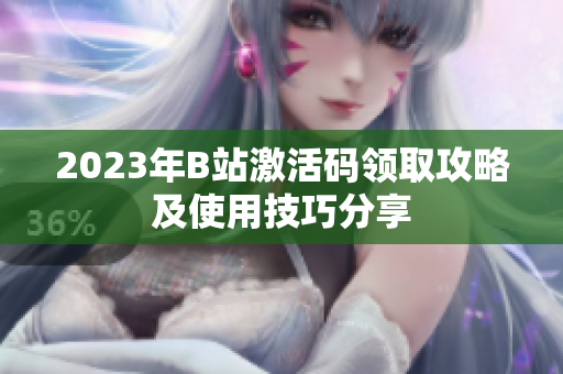 2023年B站激活碼領(lǐng)取攻略及使用技巧分享