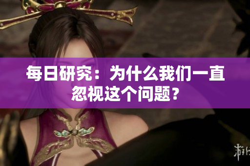每日研究：為什么我們一直忽視這個(gè)問題？