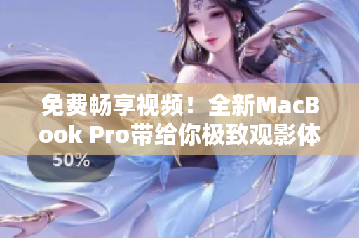 免費暢享視頻！全新MacBook Pro帶給你極致觀影體驗
