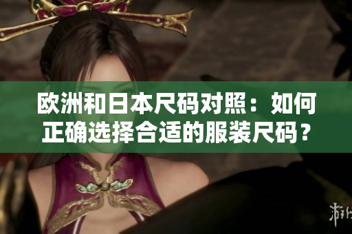 歐洲和日本尺碼對照：如何正確選擇合適的服裝尺碼？