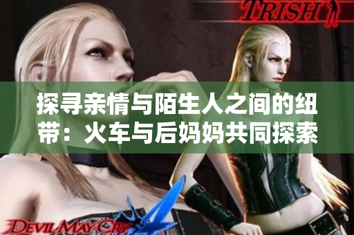 探尋親情與陌生人之間的紐帶：火車與后媽媽共同探索的故事