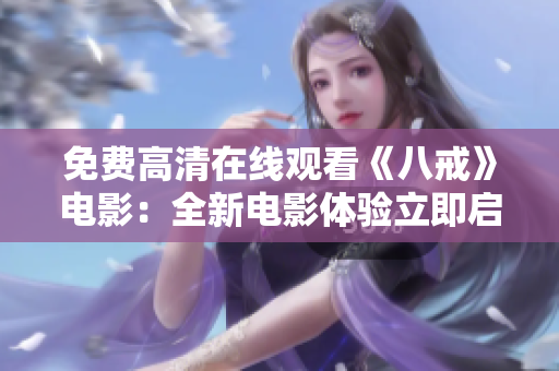 免費(fèi)高清在線觀看《八戒》電影：全新電影體驗(yàn)立即啟動(dòng)