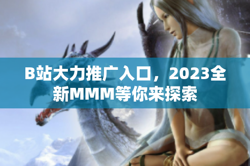 B站大力推廣入口，2023全新MMM等你來探索