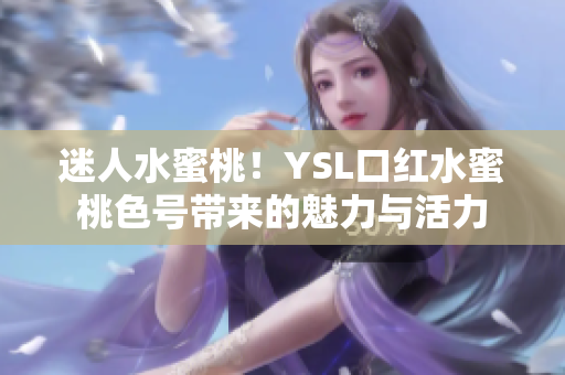 迷人水蜜桃！YSL口紅水蜜桃色號帶來的魅力與活力