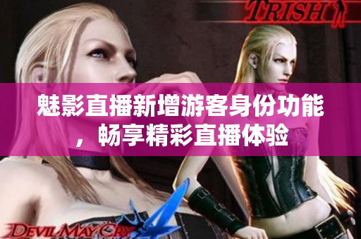 魅影直播新增游客身份功能，暢享精彩直播體驗(yàn)