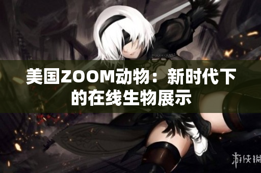 美國(guó)ZOOM動(dòng)物：新時(shí)代下的在線生物展示