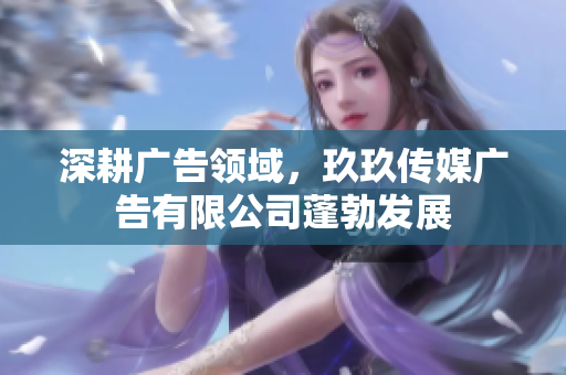 深耕廣告領域，玖玖傳媒廣告有限公司蓬勃發(fā)展