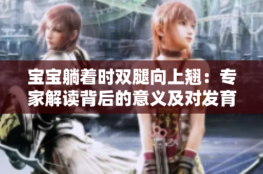 寶寶躺著時雙腿向上翹：專家解讀背后的意義及對發(fā)育的影響