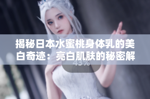 揭秘日本水蜜桃身體乳的美白奇跡：亮白肌膚的秘密解析