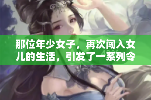 那位年少女子，再次闖入女兒的生活，引發(fā)了一系列令人意想不到的故事。