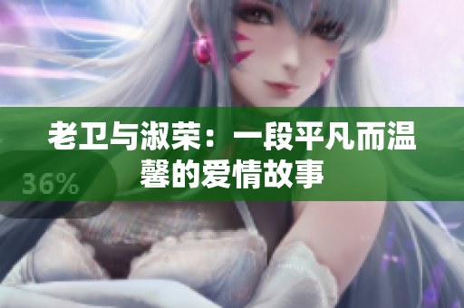 老衛(wèi)與淑榮：一段平凡而溫馨的愛情故事